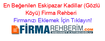 En+Beğenilen+Eskipazar+Kadillar+(Gözlü+Köyü)+Firma+Rehberi+ Firmanızı+Eklemek+İçin+Tıklayın!