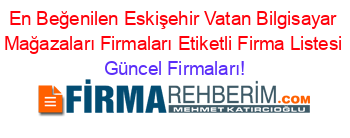 En+Beğenilen+Eskişehir+Vatan+Bilgisayar+Mağazaları+Firmaları+Etiketli+Firma+Listesi Güncel+Firmaları!