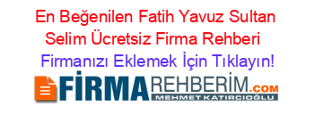 En+Beğenilen+Fatih+Yavuz+Sultan+Selim+Ücretsiz+Firma+Rehberi+ Firmanızı+Eklemek+İçin+Tıklayın!