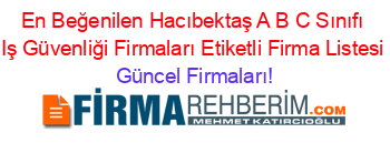 En+Beğenilen+Hacıbektaş+A+B+C+Sınıfı+Iş+Güvenliği+Firmaları+Etiketli+Firma+Listesi Güncel+Firmaları!