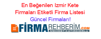 En+Beğenilen+Izmir+Kete+Firmaları+Etiketli+Firma+Listesi Güncel+Firmaları!