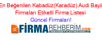 En+Beğenilen+Kabadüz(Karadüz)+Audi+Bayii+Firmaları+Etiketli+Firma+Listesi Güncel+Firmaları!