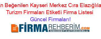 En+Beğenilen+Kayseri+Merkez+Cıra+Elazığlılar+Turizm+Firmaları+Etiketli+Firma+Listesi Güncel+Firmaları!