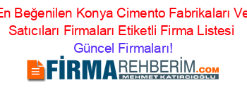 En+Beğenilen+Konya+Cimento+Fabrikaları+Ve+Satıcıları+Firmaları+Etiketli+Firma+Listesi Güncel+Firmaları!