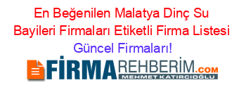 En+Beğenilen+Malatya+Dinç+Su+Bayileri+Firmaları+Etiketli+Firma+Listesi Güncel+Firmaları!