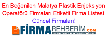 En+Beğenilen+Malatya+Plastik+Enjeksiyon+Operatörü+Firmaları+Etiketli+Firma+Listesi Güncel+Firmaları!