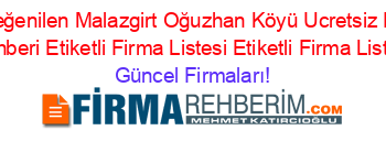 En+Beğenilen+Malazgirt+Oğuzhan+Köyü+Ucretsiz+Firma+Rehberi+Etiketli+Firma+Listesi+Etiketli+Firma+Listesi Güncel+Firmaları!