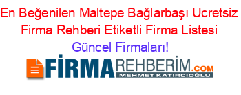 En+Beğenilen+Maltepe+Bağlarbaşı+Ucretsiz+Firma+Rehberi+Etiketli+Firma+Listesi Güncel+Firmaları!