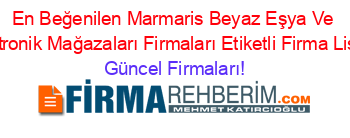 En+Beğenilen+Marmaris+Beyaz+Eşya+Ve+Elektronik+Mağazaları+Firmaları+Etiketli+Firma+Listesi Güncel+Firmaları!