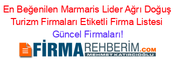 En+Beğenilen+Marmaris+Lider+Ağrı+Doğuş+Turizm+Firmaları+Etiketli+Firma+Listesi Güncel+Firmaları!