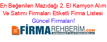 En+Beğenilen+Mazıdağı+2.+El+Kamyon+Alım+Ve+Satımı+Firmaları+Etiketli+Firma+Listesi Güncel+Firmaları!