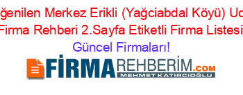 En+Beğenilen+Merkez+Erikli+(Yağciabdal+Köyü)+Ucretsiz+Firma+Rehberi+2.Sayfa+Etiketli+Firma+Listesi Güncel+Firmaları!
