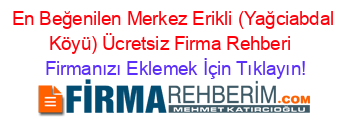 En+Beğenilen+Merkez+Erikli+(Yağciabdal+Köyü)+Ücretsiz+Firma+Rehberi+ Firmanızı+Eklemek+İçin+Tıklayın!