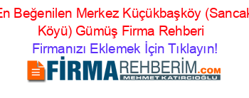 En+Beğenilen+Merkez+Küçükbaşköy+(Sancak+Köyü)+Gümüş+Firma+Rehberi+ Firmanızı+Eklemek+İçin+Tıklayın!