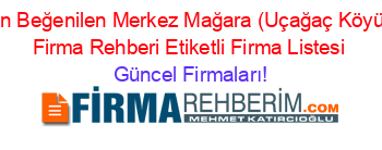 En+Beğenilen+Merkez+Mağara+(Uçağaç+Köyü)+Firma+Rehberi+Etiketli+Firma+Listesi Güncel+Firmaları!