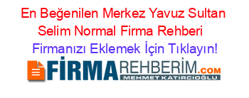 En+Beğenilen+Merkez+Yavuz+Sultan+Selim+Normal+Firma+Rehberi+ Firmanızı+Eklemek+İçin+Tıklayın!
