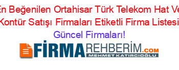 En+Beğenilen+Ortahisar+Türk+Telekom+Hat+Ve+Kontür+Satışı+Firmaları+Etiketli+Firma+Listesi Güncel+Firmaları!