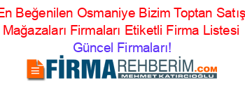 En+Beğenilen+Osmaniye+Bizim+Toptan+Satış+Mağazaları+Firmaları+Etiketli+Firma+Listesi Güncel+Firmaları!