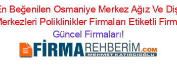 En+Beğenilen+Osmaniye+Merkez+Ağız+Ve+Diş+Sağlığı+Merkezleri+Poliklinikler+Firmaları+Etiketli+Firma+Listesi Güncel+Firmaları!