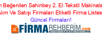 En+Beğenilen+Sahinbey+2.+El+Tekstil+Makinaları+Alım+Ve+Satışı+Firmaları+Etiketli+Firma+Listesi Güncel+Firmaları!