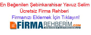 En+Beğenilen+Şebinkarahisar+Yavuz+Selim+Ücretsiz+Firma+Rehberi+ Firmanızı+Eklemek+İçin+Tıklayın!