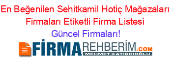 En+Beğenilen+Sehitkamil+Hotiç+Mağazaları+Firmaları+Etiketli+Firma+Listesi Güncel+Firmaları!