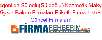 En+Beğenilen+Süloğlu(Süleoğlu)+Kozmetik+Makyaj+Ve+Kişisel+Bakım+Firmaları+Etiketli+Firma+Listesi Güncel+Firmaları!