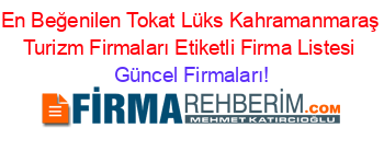 En+Beğenilen+Tokat+Lüks+Kahramanmaraş+Turizm+Firmaları+Etiketli+Firma+Listesi Güncel+Firmaları!