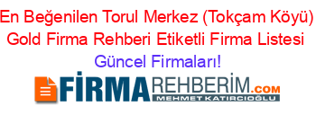 En+Beğenilen+Torul+Merkez+(Tokçam+Köyü)+Gold+Firma+Rehberi+Etiketli+Firma+Listesi Güncel+Firmaları!