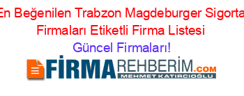 En+Beğenilen+Trabzon+Magdeburger+Sigorta+Firmaları+Etiketli+Firma+Listesi Güncel+Firmaları!