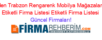 En+Beğenilen+Trabzon+Rengarenk+Mobilya+Mağazaları+Firmaları+Etiketli+Firma+Listesi+Etiketli+Firma+Listesi Güncel+Firmaları!