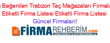 En+Beğenilen+Trabzon+Taç+Mağazaları+Firmaları+Etiketli+Firma+Listesi+Etiketli+Firma+Listesi Güncel+Firmaları!