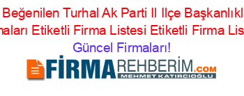 En+Beğenilen+Turhal+Ak+Parti+Il+Ilçe+Başkanlıkları+Firmaları+Etiketli+Firma+Listesi+Etiketli+Firma+Listesi Güncel+Firmaları!