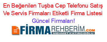 En+Beğenilen+Tuşba+Cep+Telefonu+Satış+Ve+Servis+Firmaları+Etiketli+Firma+Listesi Güncel+Firmaları!