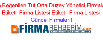 En+Beğenilen+Tut+Orta+Düzey+Yönetici+Firmaları+Etiketli+Firma+Listesi+Etiketli+Firma+Listesi Güncel+Firmaları!