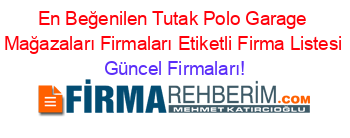 En+Beğenilen+Tutak+Polo+Garage+Mağazaları+Firmaları+Etiketli+Firma+Listesi Güncel+Firmaları!