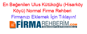 En+Beğenilen+Ulus+Kütükoğlu+(Hisarköy+Köyü)+Normal+Firma+Rehberi+ Firmanızı+Eklemek+İçin+Tıklayın!