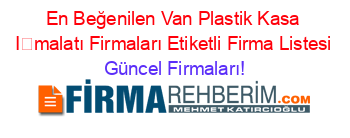 En+Beğenilen+Van+Plastik+Kasa+İmalatı+Firmaları+Etiketli+Firma+Listesi Güncel+Firmaları!