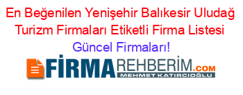 En+Beğenilen+Yenişehir+Balıkesir+Uludağ+Turizm+Firmaları+Etiketli+Firma+Listesi Güncel+Firmaları!