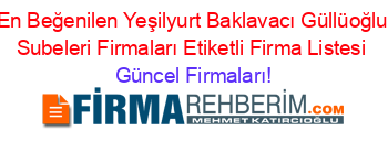 En+Beğenilen+Yeşilyurt+Baklavacı+Güllüoğlu+Subeleri+Firmaları+Etiketli+Firma+Listesi Güncel+Firmaları!