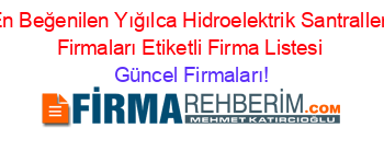 En+Beğenilen+Yığılca+Hidroelektrik+Santralleri+Firmaları+Etiketli+Firma+Listesi Güncel+Firmaları!