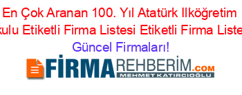 En+Çok+Aranan+100.+Yıl+Atatürk+Ilköğretim+Okulu+Etiketli+Firma+Listesi+Etiketli+Firma+Listesi Güncel+Firmaları!