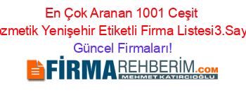 En+Çok+Aranan+1001+Ceşit+Kozmetik+Yenişehir+Etiketli+Firma+Listesi3.Sayfa Güncel+Firmaları!