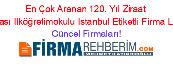 En+Çok+Aranan+120.+Yıl+Ziraat+Bankası+Ilköğretimokulu+Istanbul+Etiketli+Firma+Listesi Güncel+Firmaları!