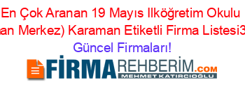 En+Çok+Aranan+19+Mayıs+Ilköğretim+Okulu+(Karaman+Merkez)+Karaman+Etiketli+Firma+Listesi3.Sayfa Güncel+Firmaları!