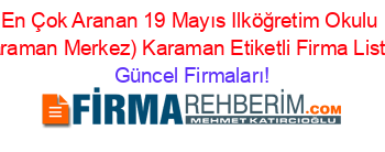 En+Çok+Aranan+19+Mayıs+Ilköğretim+Okulu+(Karaman+Merkez)+Karaman+Etiketli+Firma+Listesi Güncel+Firmaları!