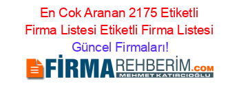 En+Cok+Aranan+2175+Etiketli+Firma+Listesi+Etiketli+Firma+Listesi Güncel+Firmaları!