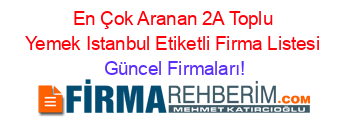 En+Çok+Aranan+2A+Toplu+Yemek+Istanbul+Etiketli+Firma+Listesi Güncel+Firmaları!