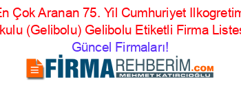 En+Çok+Aranan+75.+Yil+Cumhuriyet+Ilkogretim+Okulu+(Gelibolu)+Gelibolu+Etiketli+Firma+Listesi Güncel+Firmaları!