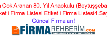 En+Cok+Aranan+80.+Yıl+Anaokulu+(Beytüşşebab)+Etiketli+Firma+Listesi+Etiketli+Firma+Listesi4.Sayfa Güncel+Firmaları!